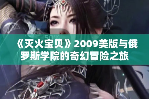 《灭火宝贝》2009美版与俄罗斯学院的奇幻冒险之旅