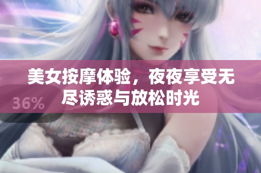 美女按摩体验，夜夜享受无尽诱惑与放松时光