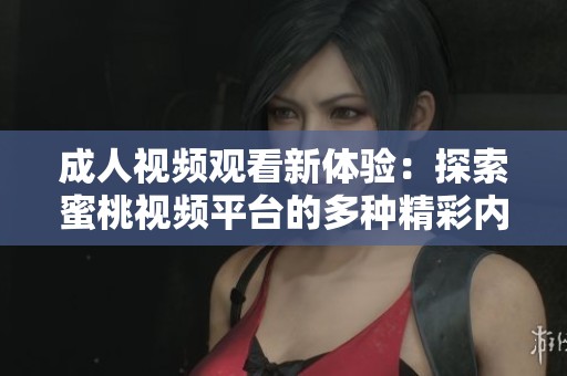 成人视频观看新体验：探索蜜桃视频平台的多种精彩内容