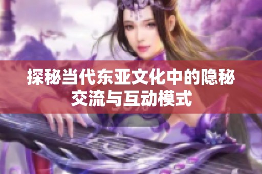 探秘当代东亚文化中的隐秘交流与互动模式