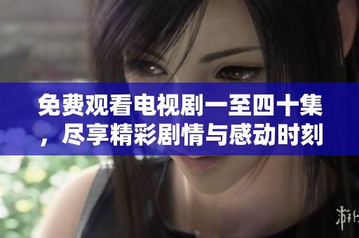免费观看电视剧一至四十集，尽享精彩剧情与感动时刻