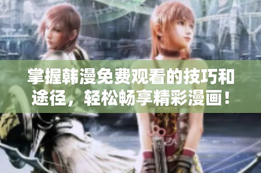掌握韩漫免费观看的技巧和途径，轻松畅享精彩漫画！