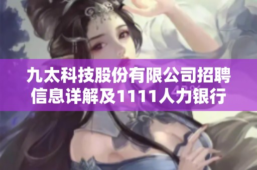 九太科技股份有限公司招聘信息详解及1111人力银行工作机会介绍
