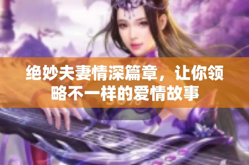 绝妙夫妻情深篇章，让你领略不一样的爱情故事