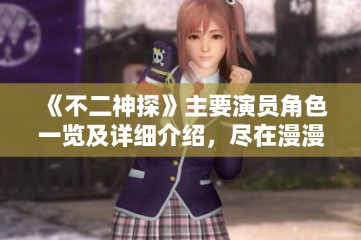 《不二神探》主要演员角色一览及详细介绍，尽在漫漫看电影