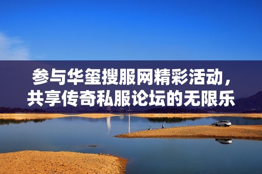 参与华玺搜服网精彩活动，共享传奇私服论坛的无限乐趣与激情