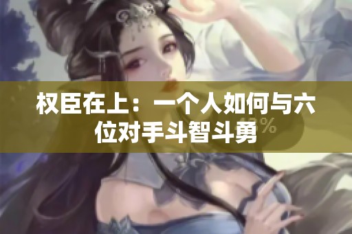 权臣在上：一个人如何与六位对手斗智斗勇