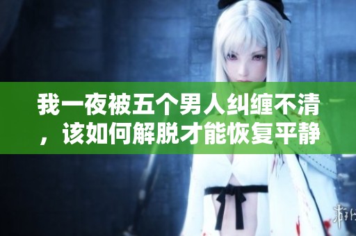 我一夜被五个男人纠缠不清，该如何解脱才能恢复平静生活