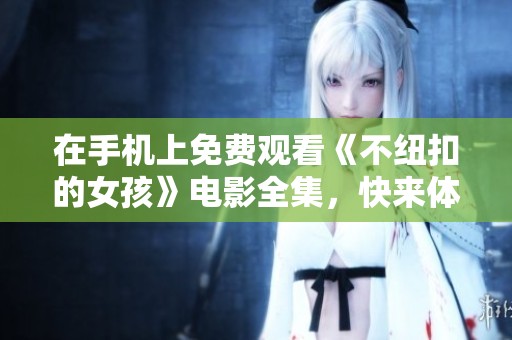 在手机上免费观看《不纽扣的女孩》电影全集，快来体验剧情的魅力！