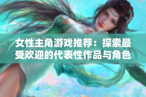女性主角游戏推荐：探索最受欢迎的代表性作品与角色