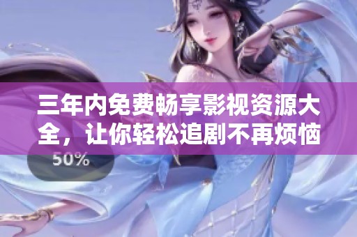 三年内免费畅享影视资源大全，让你轻松追剧不再烦恼