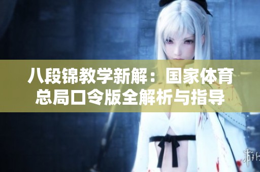 八段锦教学新解：国家体育总局口令版全解析与指导