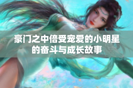 豪门之中倍受宠爱的小明星的奋斗与成长故事