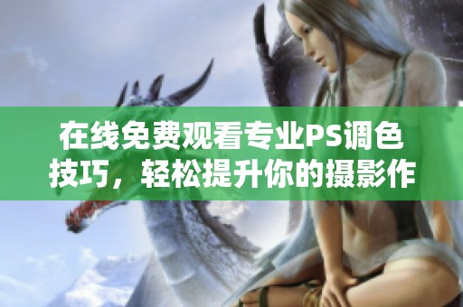 在线免费观看专业PS调色技巧，轻松提升你的摄影作品