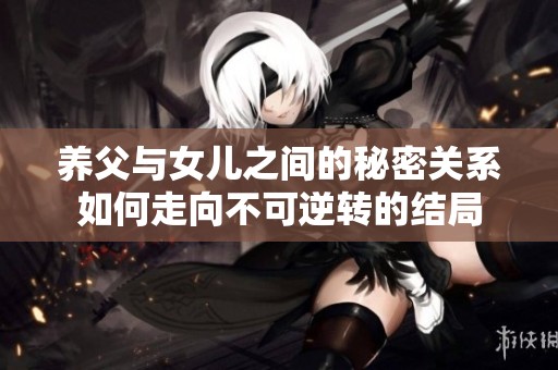 养父与女儿之间的秘密关系如何走向不可逆转的结局
