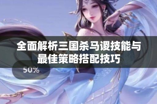 全面解析三国杀马谡技能与最佳策略搭配技巧