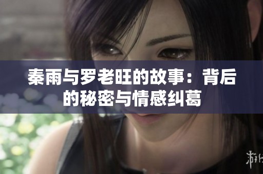 秦雨与罗老旺的故事：背后的秘密与情感纠葛