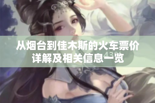 从烟台到佳木斯的火车票价详解及相关信息一览