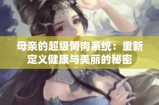 母亲的超级胬肉系统：重新定义健康与美丽的秘密
