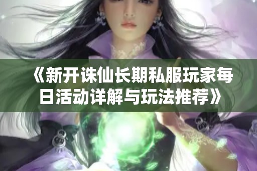 《新开诛仙长期私服玩家每日活动详解与玩法推荐》