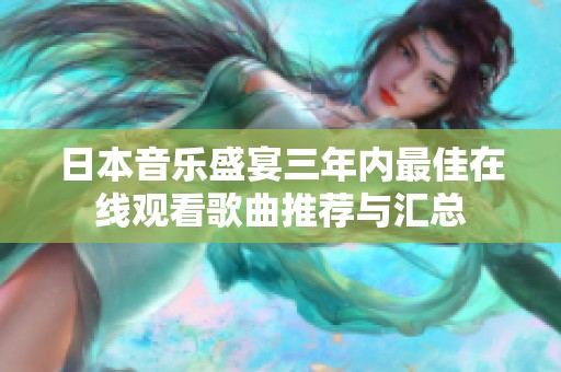 日本音乐盛宴三年内最佳在线观看歌曲推荐与汇总