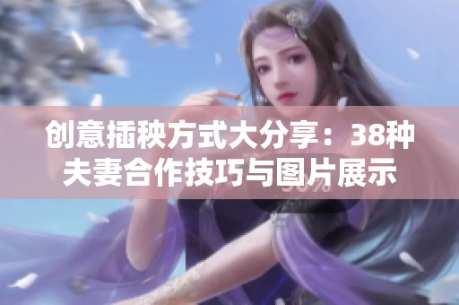 创意插秧方式大分享：38种夫妻合作技巧与图片展示