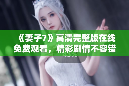 《妻子7》高清完整版在线免费观看，精彩剧情不容错过