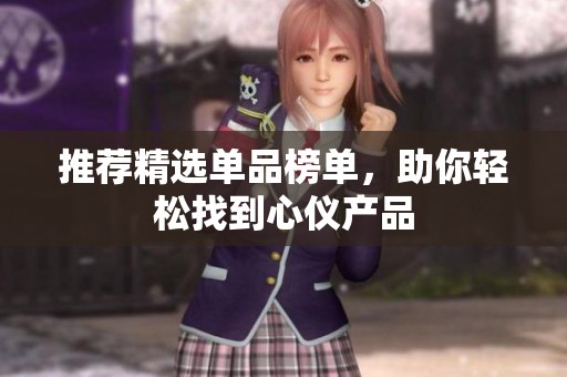 推荐精选单品榜单，助你轻松找到心仪产品