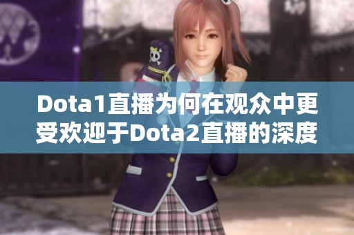 Dota1直播为何在观众中更受欢迎于Dota2直播的深度解析