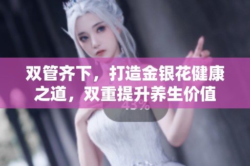 双管齐下，打造金银花健康之道，双重提升养生价值