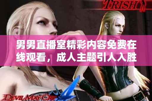 男男直播室精彩内容免费在线观看，成人主题引人入胜