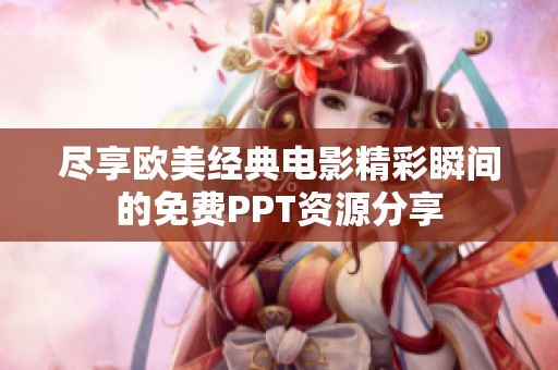 尽享欧美经典电影精彩瞬间的免费PPT资源分享