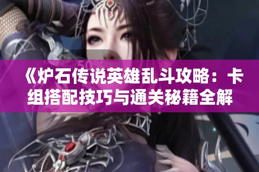《炉石传说英雄乱斗攻略：卡组搭配技巧与通关秘籍全解析》