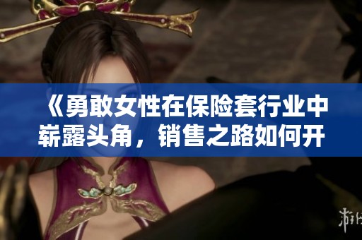 《勇敢女性在保险套行业中崭露头角，销售之路如何开启》