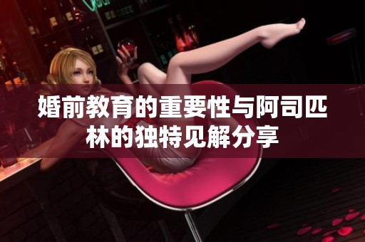 婚前教育的重要性与阿司匹林的独特见解分享