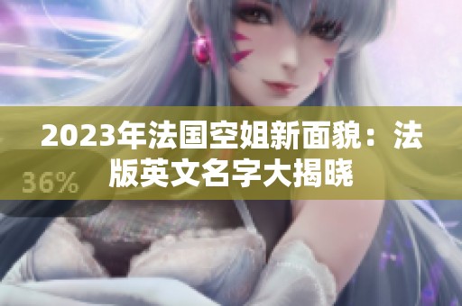 2023年法国空姐新面貌：法版英文名字大揭晓