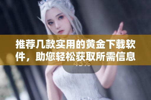 推荐几款实用的黄金下载软件，助您轻松获取所需信息