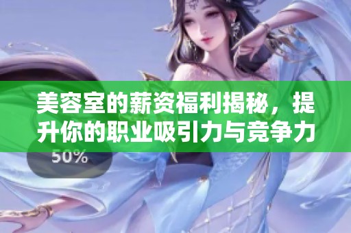 美容室的薪资福利揭秘，提升你的职业吸引力与竞争力