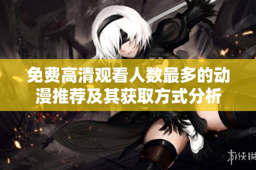 免费高清观看人数最多的动漫推荐及其获取方式分析