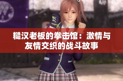 糙汉老板的拳击馆：激情与友情交织的战斗故事