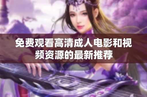 免费观看高清成人电影和视频资源的最新推荐