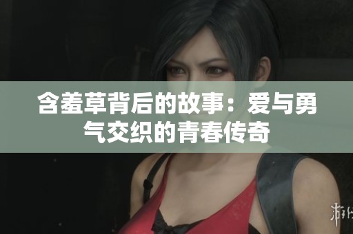 含羞草背后的故事：爱与勇气交织的青春传奇