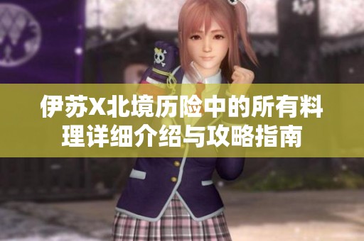 伊苏X北境历险中的所有料理详细介绍与攻略指南