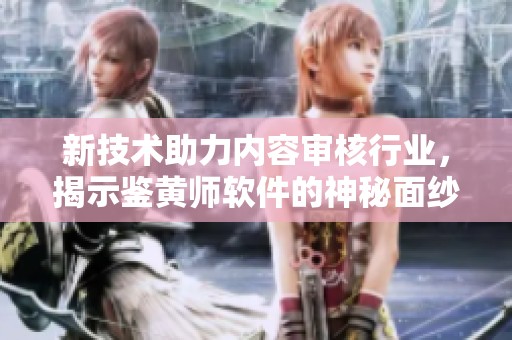 新技术助力内容审核行业，揭示鉴黄师软件的神秘面纱