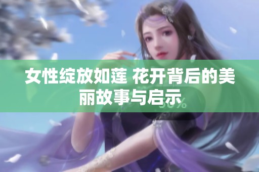 女性绽放如莲 花开背后的美丽故事与启示