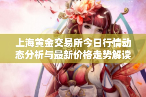 上海黄金交易所今日行情动态分析与最新价格走势解读