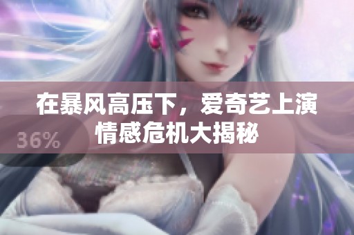 在暴风高压下，爱奇艺上演情感危机大揭秘