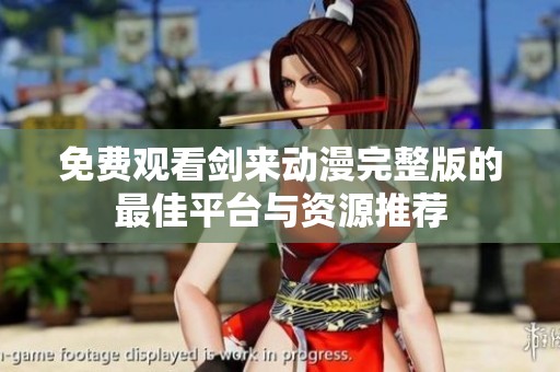 免费观看剑来动漫完整版的最佳平台与资源推荐