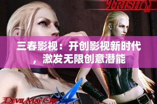 三春影视：开创影视新时代，激发无限创意潜能