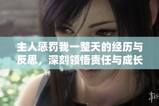 主人惩罚我一整天的经历与反思，深刻领悟责任与成长